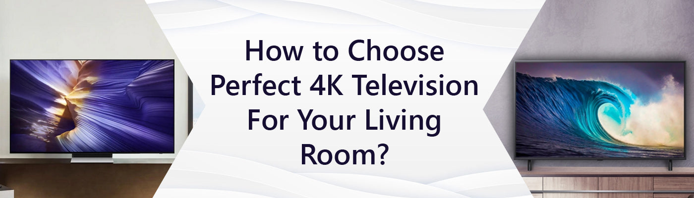 Choose perfect 4K TV for Your Living Room