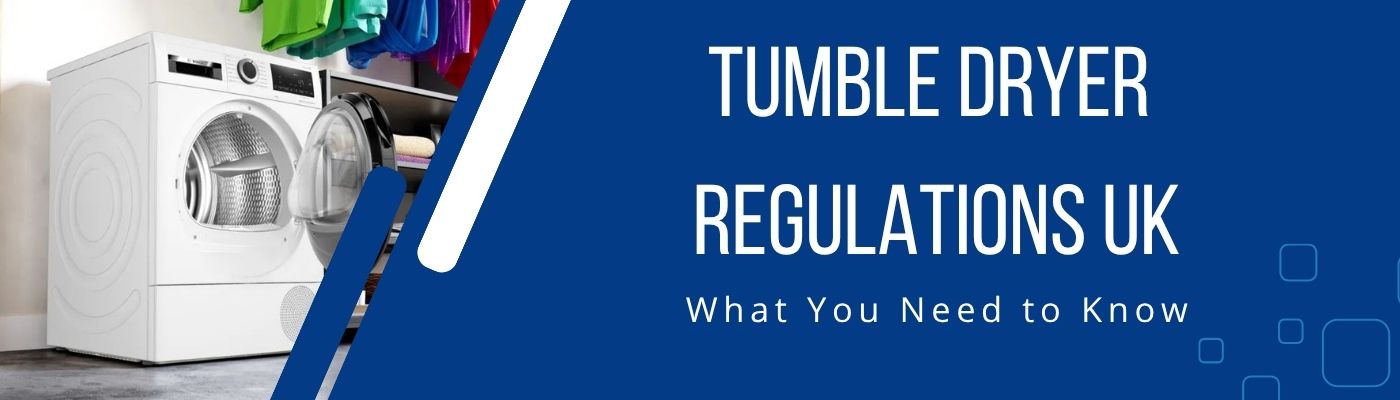 Tumble Dryer Regulations UK: What You Need to Know